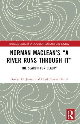 Norman Maclean’s “A River Runs through It”: The Search for Beauty - George H. Jensen,Heidi Skurat Harris - cover