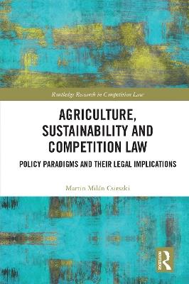 Agriculture, Sustainability and Competition Law: Policy Paradigms and Their Legal Implications - Martin Milán Csirszki - cover