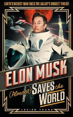 Elon Musk (Almost) Saves The World: Everyone's favourite genius makes his pulse-pounding debut in a rip-roaring sci-fi adventure! - Lucien Young - cover