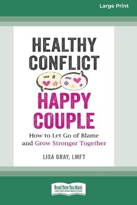 Healthy Conflict, Happy Couple: How to Let Go of Blame and Grow Stronger Together (16pt Large Print Format) - Lisa Gray - cover