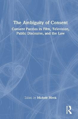 The Ambiguity of Consent: Consent Puzzles in Film, Television, Public Discourse, and the Law - cover