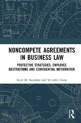 Noncompete Agreements in Business Law: Protective Strategies, Employee Restrictions, and Confidential Information - Kurt M. Saunders,Michelle Evans - cover