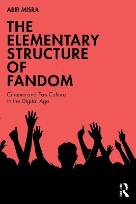 The Elementary Structure of Fandom: Cinema and Fan Culture in the Digital Age - Abir Misra - cover
