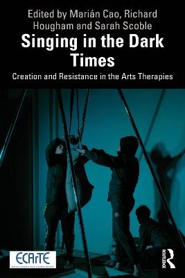 Singing in the Dark Times: Creation and Resistance in the Arts Therapies - cover