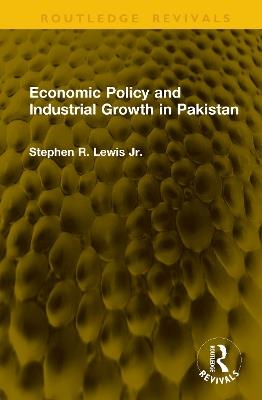 Economic Policy and Industrial Growth in Pakistan - Stephen R. Lewis Jr. - cover