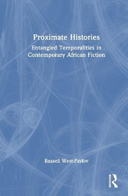 Proximate Histories: Entangled Temporalities in Contemporary African Fiction - Russell West-Pavlov - cover