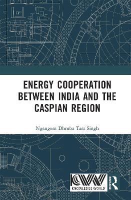 Energy Cooperation between India and the Caspian Region - Ngangom Dhruba Tara Singh - cover