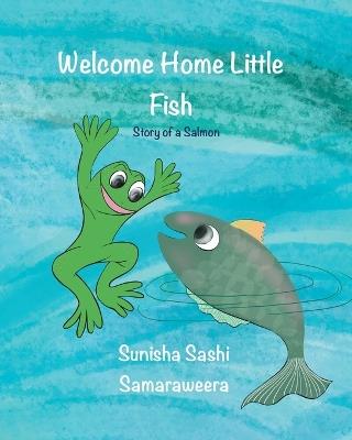 Welcome Home Little Fish: Tale of a Salmon - Sunisha S Samaraweera - cover