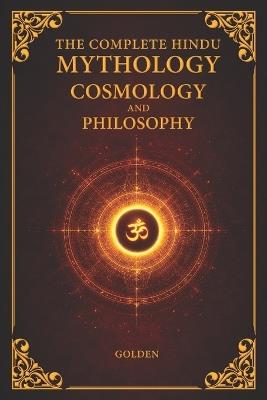 The Complete Hindu Mythology, Cosmology And Philosophy: A Complete Guide of the Hindu Mythologies - Ramayana, Mahabharata, Puranas Philosophies - Dharma, Karma, Moksha Cosmology and Answers to The Secrets of The Universe 6x9 Inches, 460 Pages - Golden - cover