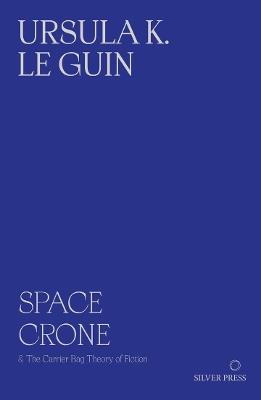 Space Crone 2nd Edition: The Carrier Bag Theory of Fiction - Ursula K. Le Guin - cover
