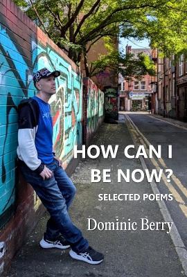 How Can I Be Now?: Selected Poems - Dominic Berry - cover