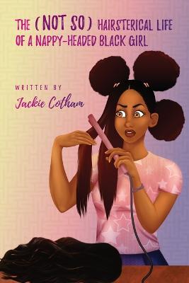 The (Not So) Hairsterical Life of A Nappy-Headed Black Girl - Jackie Cotham - cover