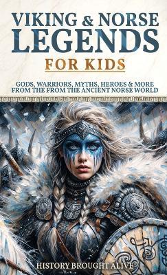 Viking & Norse Legends For Kids: Gods, Warriors, Myths, Heroes & More From The Ancient Norse World - History Brought Alive - cover