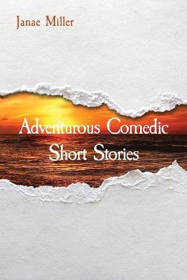 Adventurous Comedic Short Stories - Janae Miller - cover