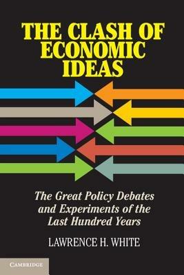The Clash of Economic Ideas: The Great Policy Debates and Experiments of the Last Hundred Years - Lawrence H. White - cover