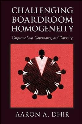 Challenging Boardroom Homogeneity: Corporate Law, Governance, and Diversity - Aaron A. Dhir - cover