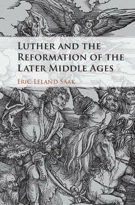 Luther and the Reformation of the Later Middle Ages - Eric Leland Saak - cover
