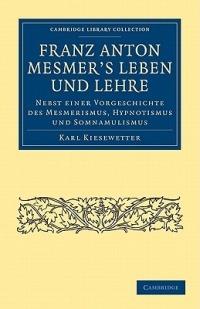 Franz Anton Mesmer's Leben und Lehre: Nebst einer Vorgeschichte des Mesmerismus, Hypnotismus und Somnambulismus - Karl Kiesewetter - cover
