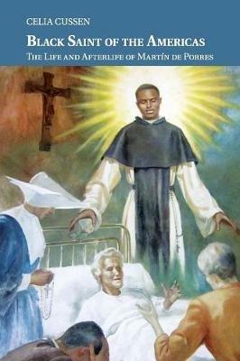 Black Saint of the Americas: The Life and Afterlife of Martin de Porres - Celia Cussen - cover