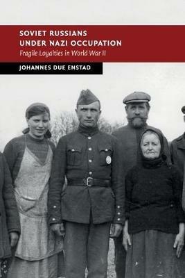 Soviet Russians under Nazi Occupation: Fragile Loyalties in World War II - Johannes Due Enstad - cover