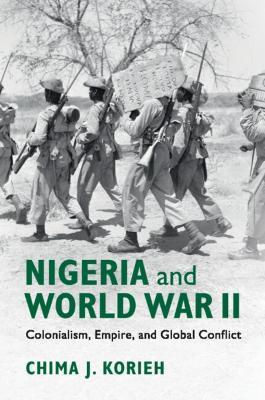 Nigeria and World War II: Colonialism, Empire, and Global Conflict - Chima J. Korieh - cover