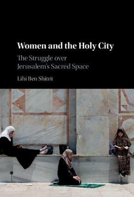 Women and the Holy City: The Struggle over Jerusalem's Sacred Space - Lihi Ben Shitrit - cover