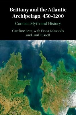 Brittany and the Atlantic Archipelago, 450–1200: Contact, Myth and History - Caroline Brett - cover
