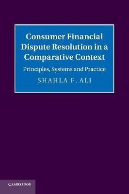 Consumer Financial Dispute Resolution in a Comparative Context: Principles, Systems and Practice - Shahla F. Ali - cover