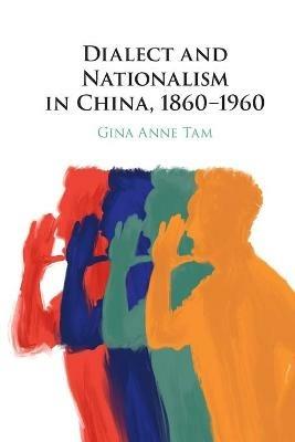 Dialect and Nationalism in China, 1860-1960 - Gina Anne Tam - cover