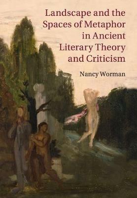 Landscape and the Spaces of Metaphor in Ancient Literary Theory and Criticism - Nancy Worman - cover