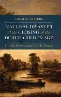 Natural Disaster at the Closing of the Dutch Golden Age - Adam Sundberg - cover