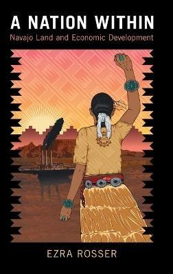 A Nation Within: Navajo Land and Economic Development - Ezra Rosser - cover
