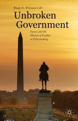 Unbroken Government: Success and the Illusion of Failure in Policymaking - Wendy N. Whitman Cobb - cover