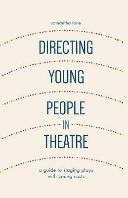 Directing Young People in Theatre: A Guide to Staging Plays with Young Casts - Samantha Lane - cover