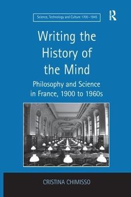 Writing the History of the Mind: Philosophy and Science in France, 1900 to 1960s - Cristina Chimisso - cover