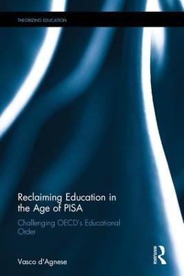 Reclaiming Education in the Age of PISA: Challenging OECD’s Educational Order - Vasco d'Agnese - cover