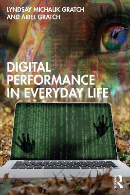 Digital Performance in Everyday Life - Lyndsay Michalik Gratch,Ariel Gratch - cover