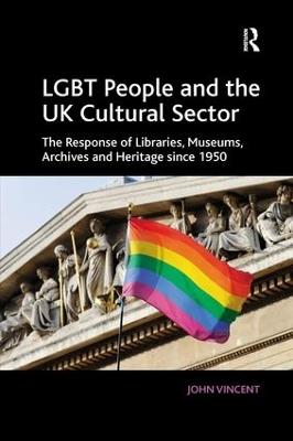 LGBT People and the UK Cultural Sector: The Response of Libraries, Museums, Archives and Heritage since 1950 - John Vincent - cover