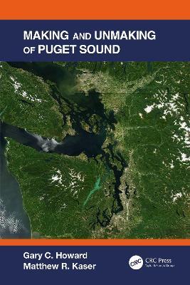 Making and Unmaking of Puget Sound - Gary C. Howard,Matthew R. Kaser - cover