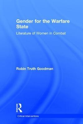 Gender for the Warfare State: Literature of Women in Combat - Robin Truth Goodman - cover