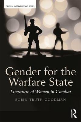 Gender for the Warfare State: Literature of Women in Combat - Robin Truth Goodman - cover