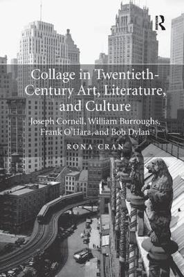 Collage in Twentieth-Century Art, Literature, and Culture: Joseph Cornell, William Burroughs, Frank O’Hara, and Bob Dylan - Rona Cran - cover