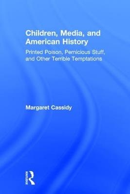 Children, Media, and American History: Printed Poison, Pernicious Stuff, and Other Terrible Temptations - Margaret Cassidy - cover