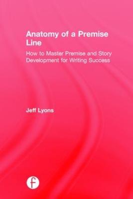 Anatomy of a Premise Line: How to Master Premise and Story Development for Writing Success - Jeff Lyons - cover