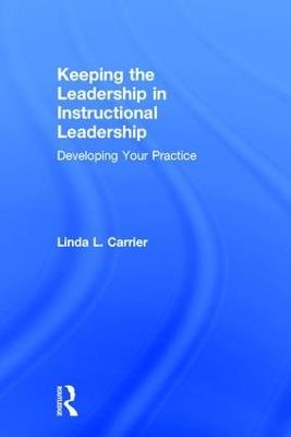 Keeping the Leadership in Instructional Leadership: Developing Your Practice - Linda L. Carrier - cover