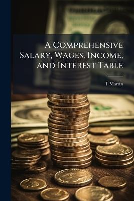 A Comprehensive Salary, Wages, Income, and Interest Table - T Martin - cover