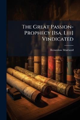 The Great Passion-Prophecy [Isa. Liii] Vindicated - Brownlow Maitland - cover