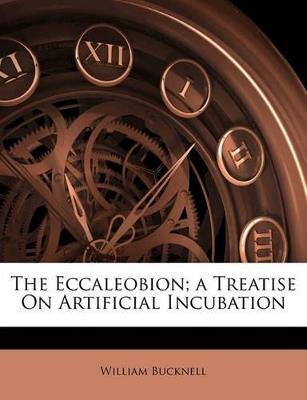 The Eccaleobion; A Treatise on Artificial Incubation - William Bucknell - cover