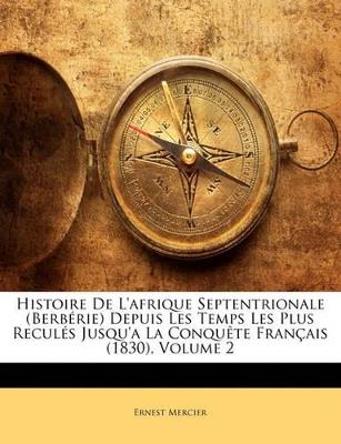 Histoire De L'afrique Septentrionale (Berbérie) Depuis Les Temps Les Plus Reculés Jusqu'a La Conquête Français (1830); Volume 2 - Ernest Mercier - cover