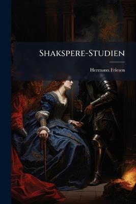 Shakspere-Studien: Bd. Will. Shakspere's Dramen Vom Beginn Seiner Laufbahn Bis 1601 - Hermann Friesen - cover